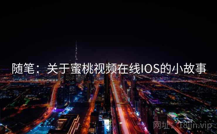 随笔:关于蜜桃视频在线IOS的小故事 随笔:关于蜜桃视频在线IOS的小故事