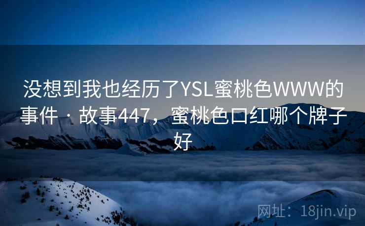 没想到我也经历了YSL蜜桃色WWW的事件 · 故事447,蜜桃色口红哪个牌子好
