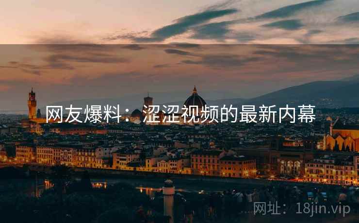 网友爆料：涩涩视频的最新内幕