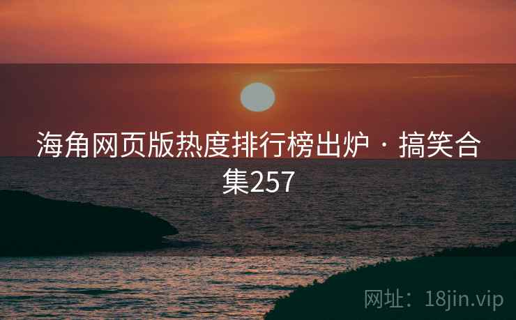 海角网页版热度排行榜出炉 · 搞笑合集257 海角网页版热度排行榜出炉 · 搞笑合集257