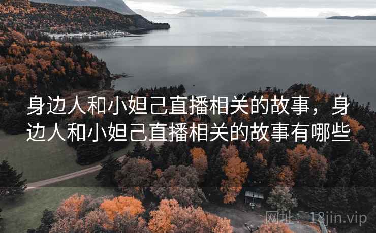 身边人和小妲己直播相关的故事,身边人和小妲己直播相关的故事有哪些
