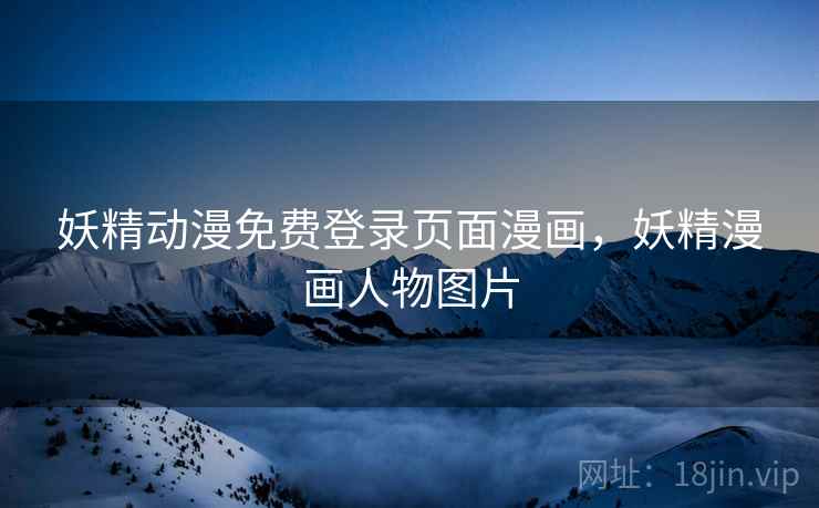 妖精动漫免费登录页面漫画,妖精漫画人物图片 妖精动漫免费登录页面漫画,妖精漫画人物图片