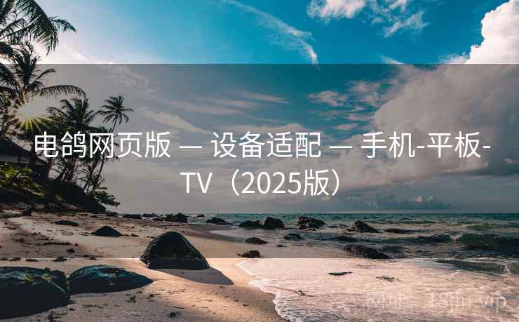 电鸽网页版 — 设备适配 — 手机-平板-TV(2025版) 电鸽网页版 — 设备适配 — 手机-平板-TV(2025版)
