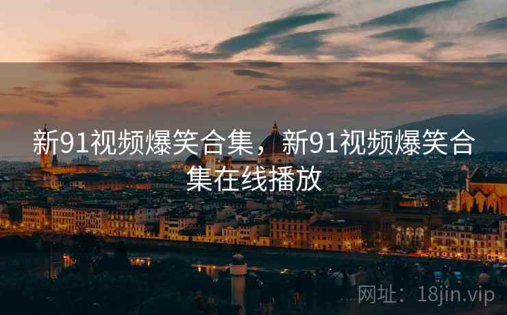 新91视频爆笑合集,新91视频爆笑合集在线播放