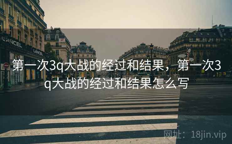 第一次3q大战的经过和结果，第一次3q大战的经过和结果怎么写