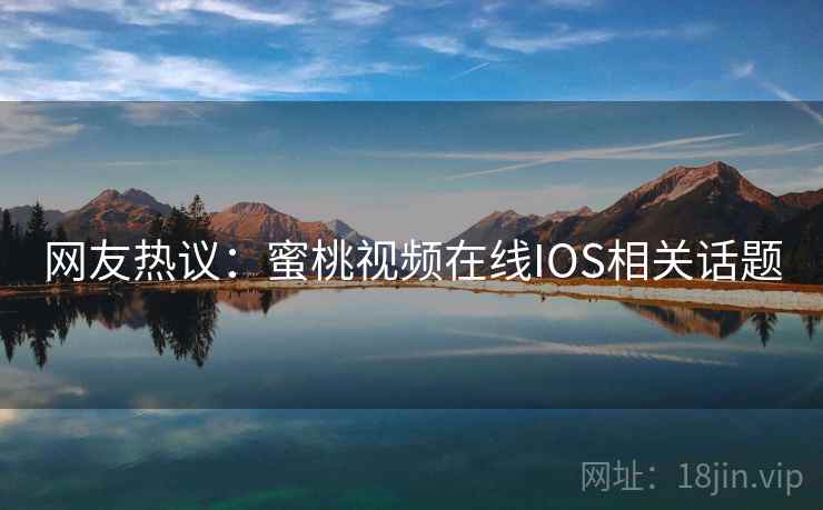 网友热议:蜜桃视频在线IOS相关话题