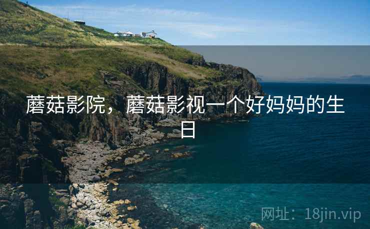 蘑菇影院，蘑菇影视一个好妈妈的生日