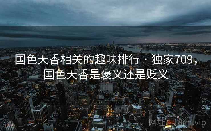 国色天香相关的趣味排行 · 独家709,国色天香是褒义还是贬义 国色天香相关的趣味排行 · 独家709,国色天香是褒义还是贬义