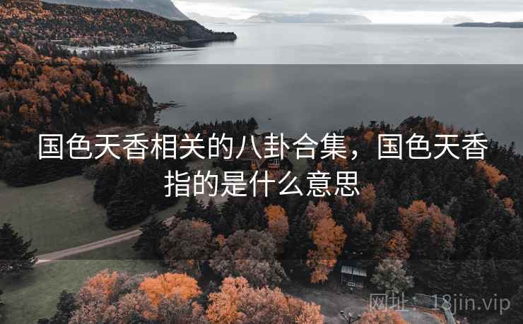 国色天香相关的八卦合集,国色天香指的是什么意思