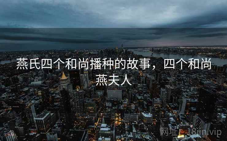 燕氏四个和尚播种的故事，四个和尚燕夫人