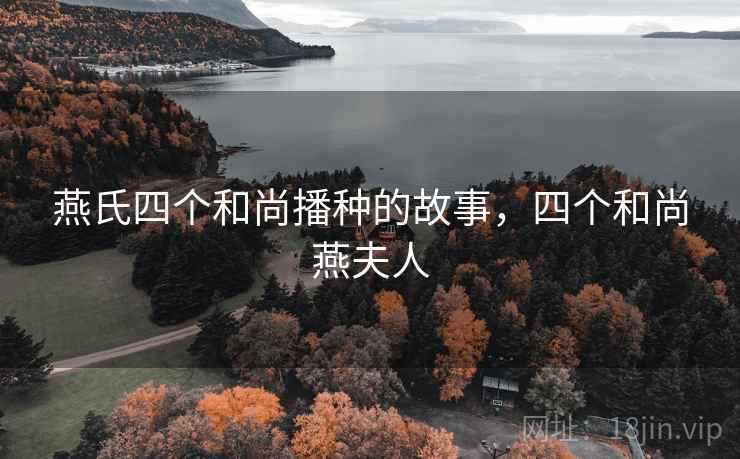 燕氏四个和尚播种的故事,四个和尚燕夫人 燕氏四个和尚播种的故事,四个和尚燕夫人