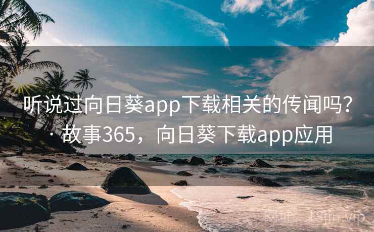 听说过向日葵app下载相关的传闻吗? · 故事365,向日葵下载app应用