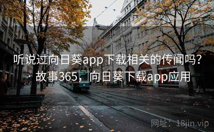 听说过向日葵app下载相关的传闻吗? · 故事365,向日葵下载app应用 听说过向日葵app下载相关的传闻吗? · 故事365,向日葵下载app应用