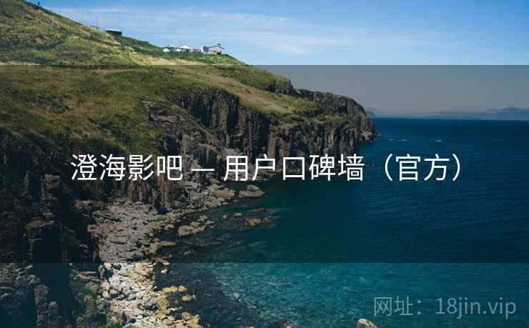 澄海影吧 — 用户口碑墙(官方) 澄海影吧 — 用户口碑墙(官方)
