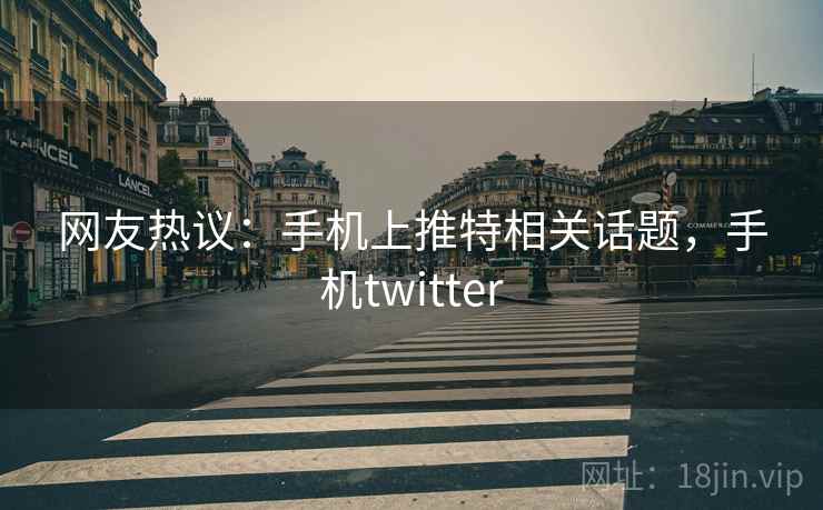 网友热议：手机上推特相关话题，手机twitter