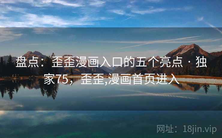 盘点：歪歪漫画入口的五个亮点 · 独家75，歪歪,漫画首页进入